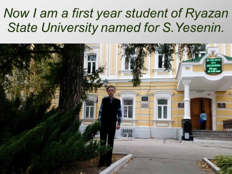 Now I am a first year student of Ryazan State University named for S.Yesenin.